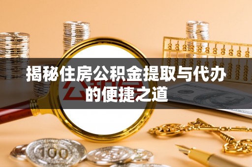 乌丘揭秘住房公积金提取与代办的便捷之道