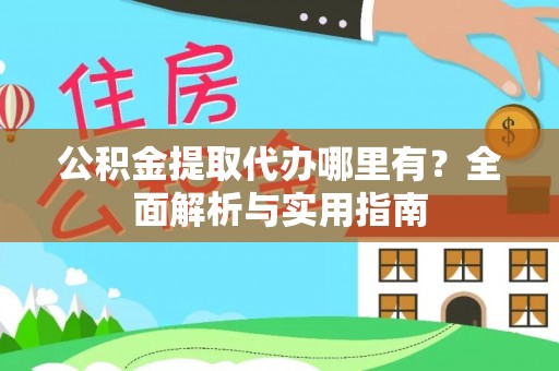 乌丘公积金提取代办哪里有？全面解析与实用指南