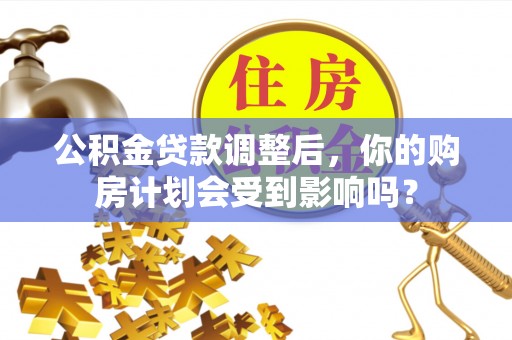 乌丘公积金贷款调整后，你的购房计划会受到影响吗？