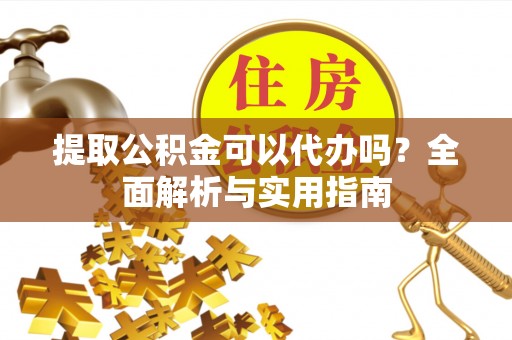 乌丘提取公积金可以代办吗？全面解析与实用指南