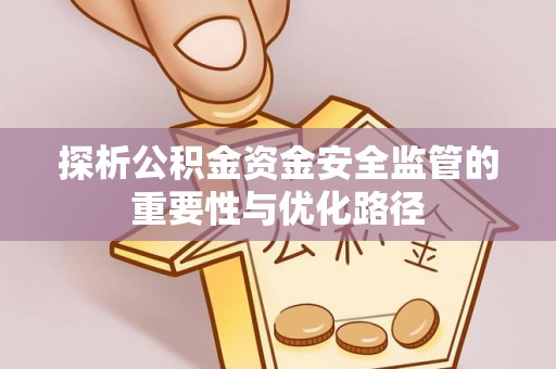 乌丘探析公积金资金安全监管的重要性与优化路径