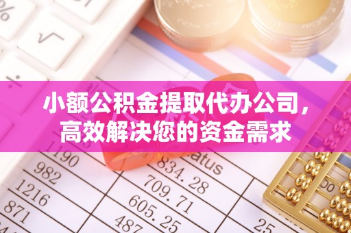 乌丘小额公积金提取代办公司，高效解决您的资金需求