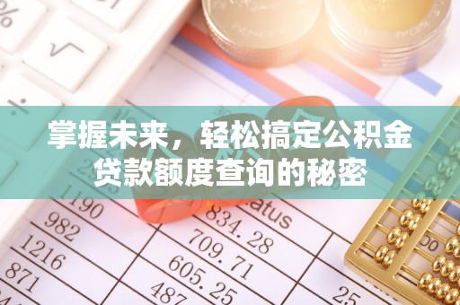 乌丘掌握未来，轻松搞定公积金贷款额度查询的秘密