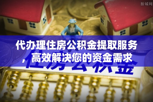 乌丘代办理住房公积金提取服务，高效解决您的资金需求