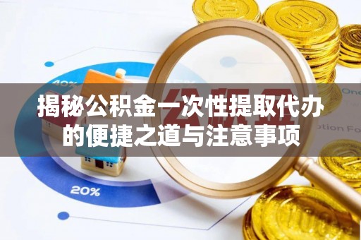 乌丘揭秘公积金一次性提取代办的便捷之道与注意事项