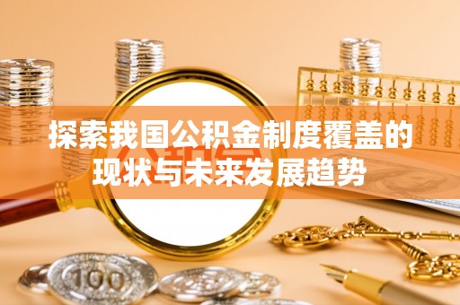 乌丘探索我国公积金制度覆盖的现状与未来发展趋势