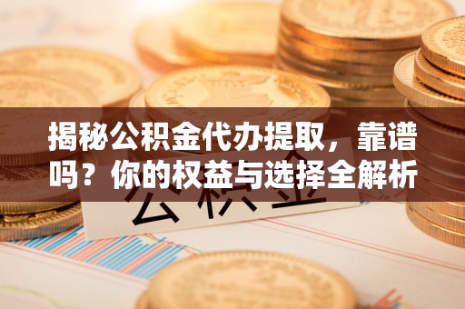 乌丘揭秘公积金代办提取，靠谱吗？你的权益与选择全解析