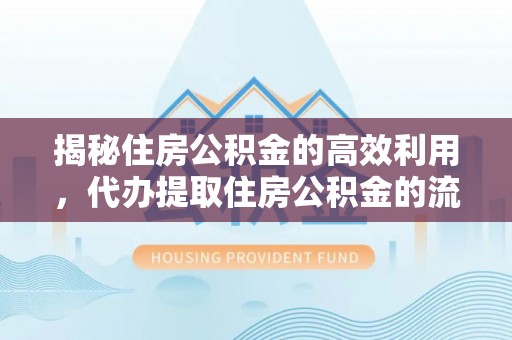 乌丘揭秘住房公积金的高效利用，代办提取住房公积金的流程与技巧