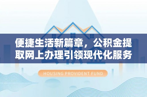 乌丘便捷生活新篇章，公积金提取网上办理引领现代化服务
