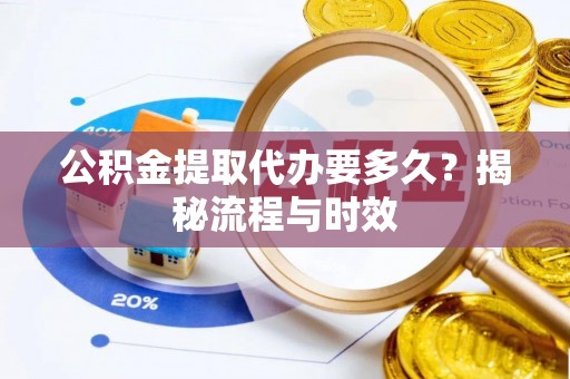乌丘公积金提取代办要多久？揭秘流程与时效