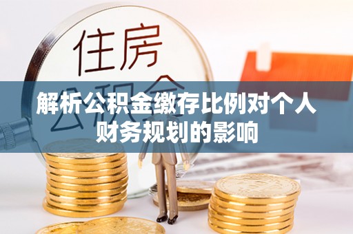 乌丘解析公积金缴存比例对个人财务规划的影响