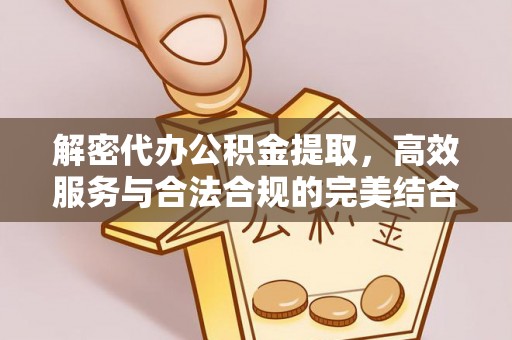 乌丘解密代办公积金提取，高效服务与合法合规的完美结合