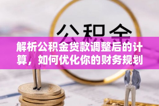 乌丘解析公积金贷款调整后的计算，如何优化你的财务规划