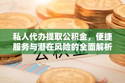 乌丘私人代办提取公积金，便捷服务与潜在风险的全面解析
