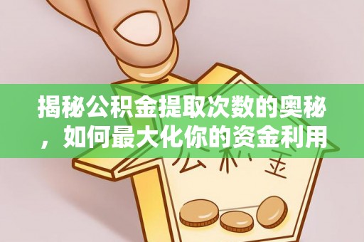 乌丘揭秘公积金提取次数的奥秘，如何最大化你的资金利用？