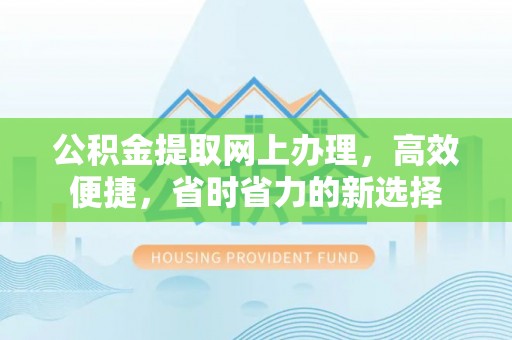 乌丘公积金提取网上办理，高效便捷，省时省力的新选择