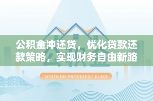 乌丘公积金冲还贷，优化贷款还款策略，实现财务自由新路径