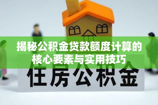 乌丘揭秘公积金贷款额度计算的核心要素与实用技巧