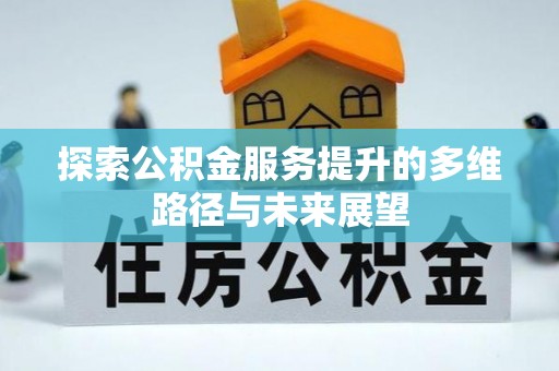 乌丘探索公积金服务提升的多维路径与未来展望