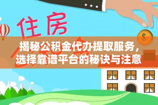 乌丘揭秘公积金代办提取服务，选择靠谱平台的秘诀与注意事项