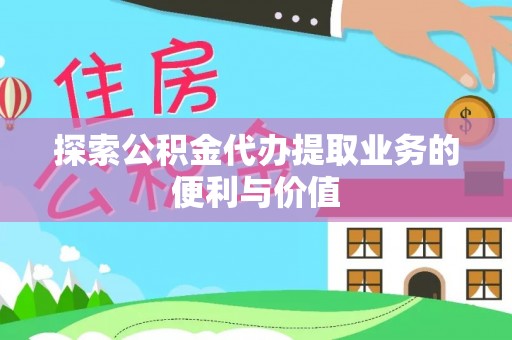 乌丘探索公积金代办提取业务的便利与价值