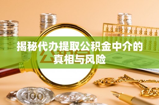 乌丘揭秘代办提取公积金中介的真相与风险