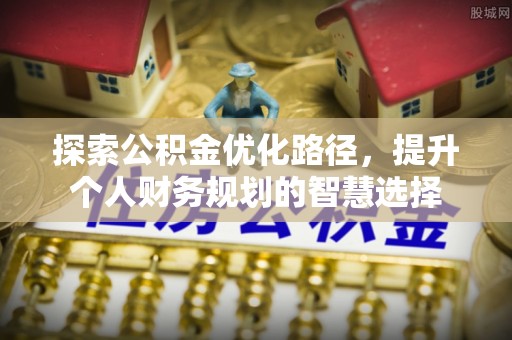 乌丘探索公积金优化路径，提升个人财务规划的智慧选择