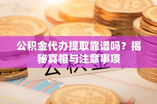 乌丘公积金代办提取靠谱吗？揭秘真相与注意事项