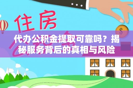 乌丘代办公积金提取可靠吗？揭秘服务背后的真相与风险