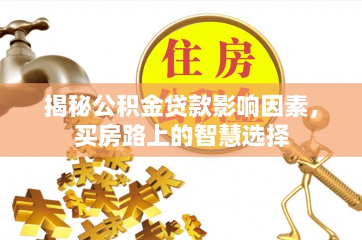 乌丘揭秘公积金贷款影响因素，买房路上的智慧选择