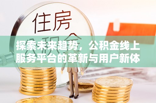 乌丘探索未来趋势，公积金线上服务平台的革新与用户新体验
