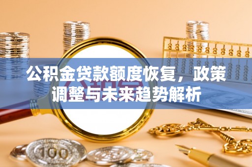 乌丘公积金贷款额度恢复，政策调整与未来趋势解析