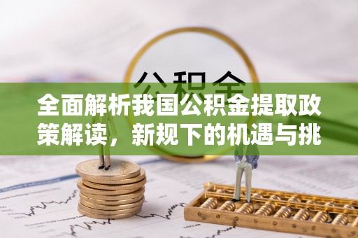 乌丘全面解析我国公积金提取政策解读，新规下的机遇与挑战