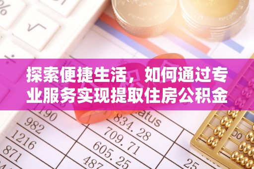 乌丘探索便捷生活，如何通过专业服务实现提取住房公积金代办