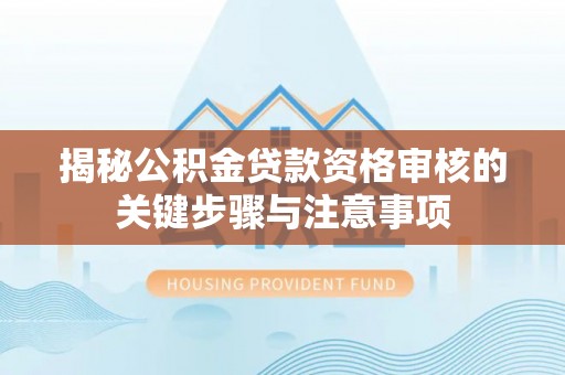 乌丘揭秘公积金贷款资格审核的关键步骤与注意事项