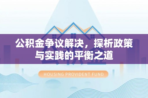乌丘公积金争议解决，探析政策与实践的平衡之道