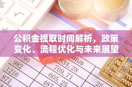 乌丘公积金提取时间解析，政策变化、流程优化与未来展望