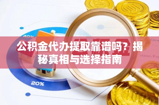 乌丘公积金代办提取靠谱吗？揭秘真相与选择指南