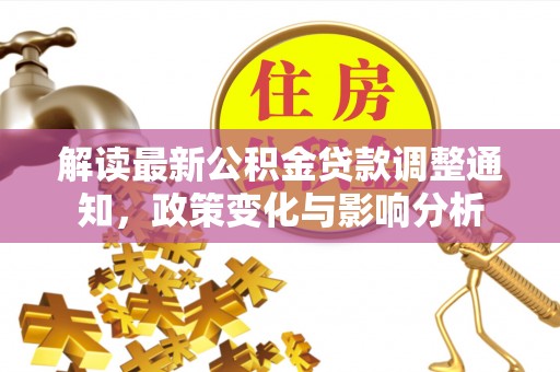 乌丘解读最新公积金贷款调整通知，政策变化与影响分析
