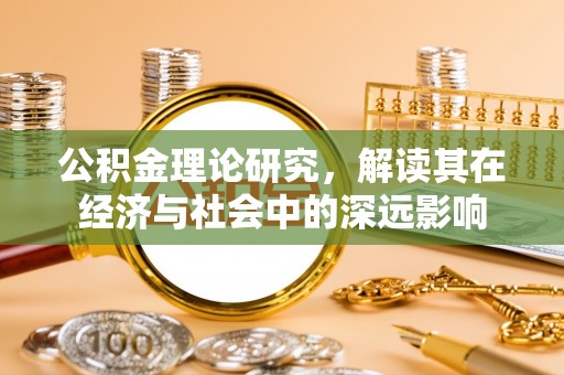乌丘公积金理论研究，解读其在经济与社会中的深远影响