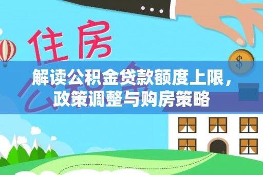 乌丘解读公积金贷款额度上限，政策调整与购房策略