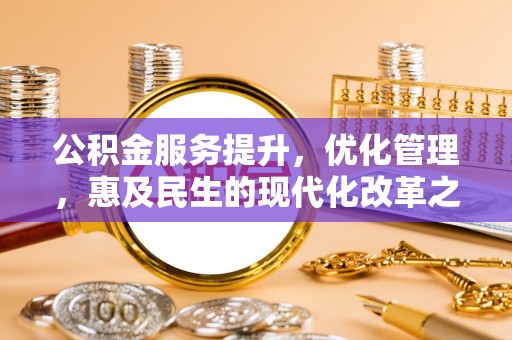 乌丘公积金服务提升，优化管理，惠及民生的现代化改革之路