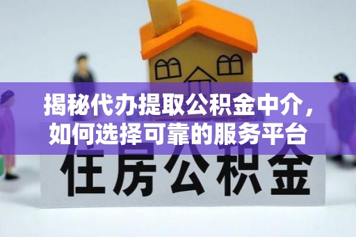 乌丘揭秘代办提取公积金中介，如何选择可靠的服务平台