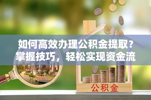 乌丘如何高效办理公积金提取？掌握技巧，轻松实现资金流动