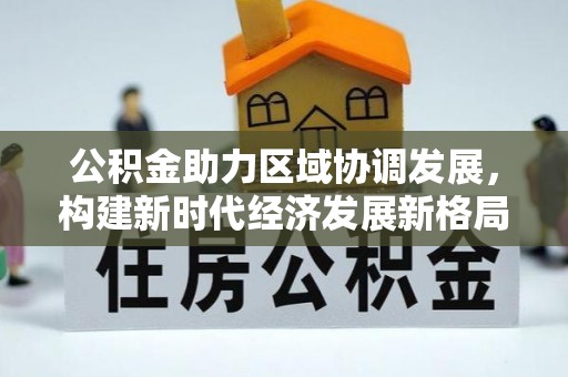 乌丘公积金助力区域协调发展，构建新时代经济发展新格局