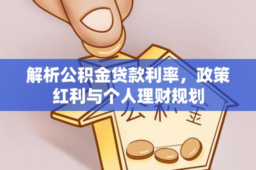 乌丘解析公积金贷款利率，政策红利与个人理财规划