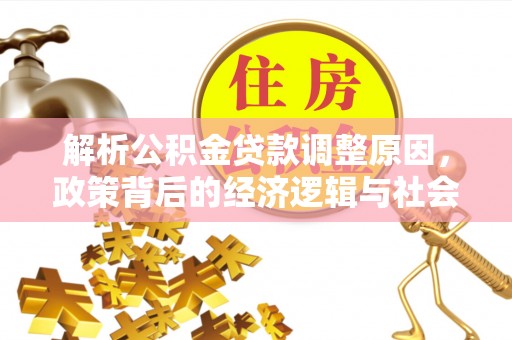 乌丘解析公积金贷款调整原因，政策背后的经济逻辑与社会影响