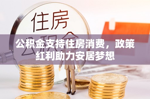 乌丘公积金支持住房消费，政策红利助力安居梦想