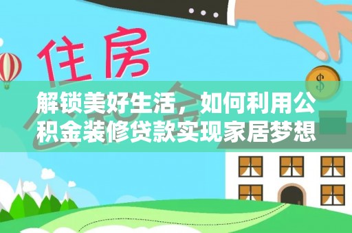 乌丘解锁美好生活，如何利用公积金装修贷款实现家居梦想