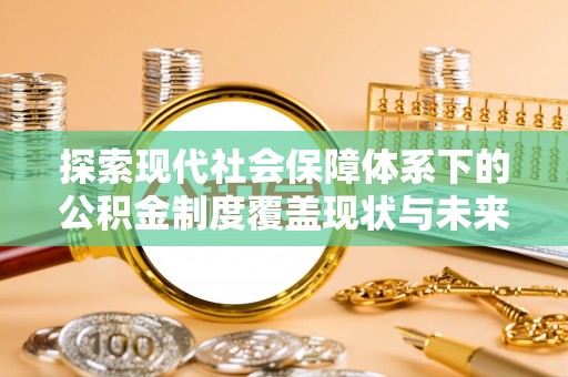 乌丘探索现代社会保障体系下的公积金制度覆盖现状与未来发展